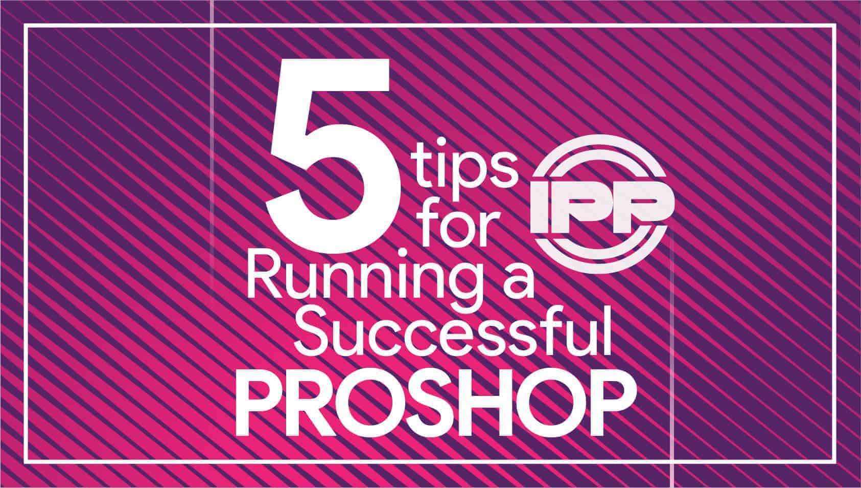 5 Tips For Running A Successful Proshop